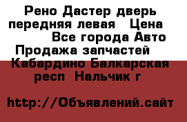 Рено Дастер дверь передняя левая › Цена ­ 20 000 - Все города Авто » Продажа запчастей   . Кабардино-Балкарская респ.,Нальчик г.